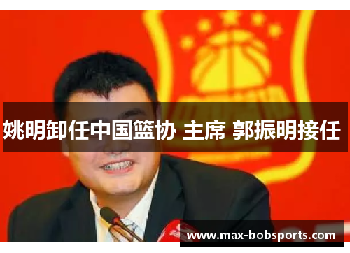 姚明卸任中国篮协 主席 郭振明接任 